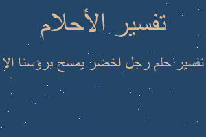 تفسير رجل اخضر يمسح برؤسنا الا في المنام