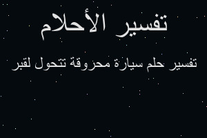 تفسير سيارة محروقة تتحول لقبر في المنام