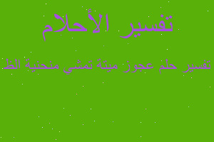 تفسير عجوز ميتة تمشي منحنية الظ في المنام