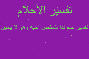 تفسير ندا لشخص احبه وهو لا يحبن في المنام