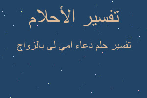 تفسير دعاء امي لي بالزواج في المنام تفسير دعاء امي لي بالزواج في المنام