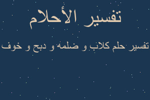 تفسير كلاب و ضلمه و دبح و خوف في المنام