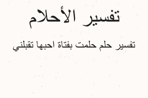 تفسير حلمت بفتاة احبها تقبلني في المنام تفسير حلمت بفتاة احبها تقبلني في المنام