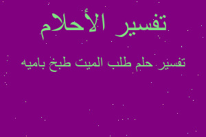 تفسير طلب الميت طبخ باميه في المنام