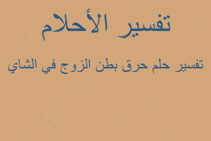 تفسير حرق بطن الزوج في الشاي في المنام