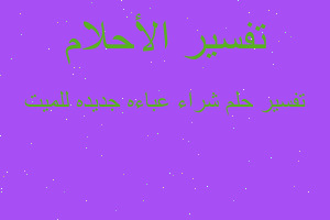 تفسير شراء عباءه جديده للميت في المنام تفسير شراء عباءه جديده للميت في المنام