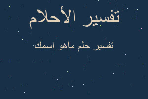 تفسير ماهو اسمك في المنام تفسير ماهو اسمك في المنام