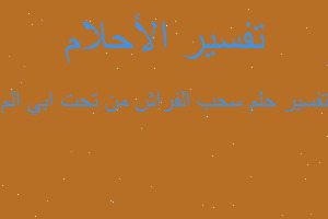 تفسير سحب الفراش من تحت ابي الم في المنام