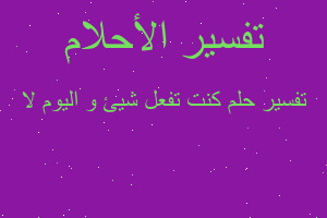 تفسير كنت تفعل شيئ و اليوم لا في المنام