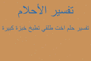 تفسير اخت طلقي تطبخ خبزة كبيرة في المنام تفسير اخت طلقي تطبخ خبزة كبيرة في المنام