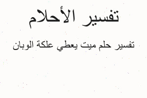 تفسير ميت يعطي علكة الوبان في المنام