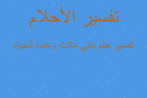 تفسير بنتي ماتت وعاده للحياه في المنام