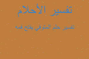 تفسير المتوفي يفتح فمه في المنام تفسير المتوفي يفتح فمه في المنام