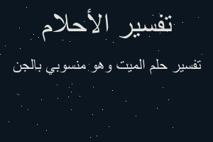 تفسير الميت وهو منسوبي بالجن في المنام تفسير الميت وهو منسوبي بالجن في المنام