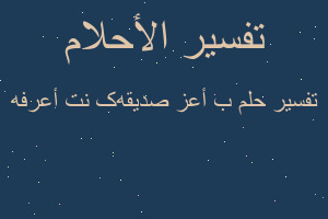 تفسير ب أعز صديقه کنت أعرفه في المنام