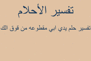 تفسير يدي ابي مقطوعه من قوق الك في المنام