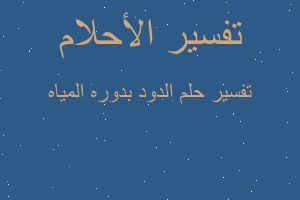 تفسير الدود بدوره المياه في المنام