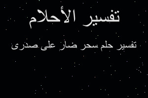 تفسير سحر ضار على صدرى في المنام تفسير سحر ضار على صدرى في المنام