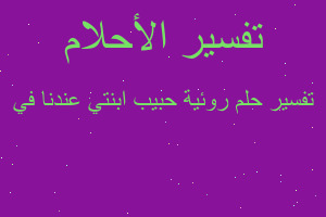 تفسير روئية حبيب ابنتي عندنا في في المنام