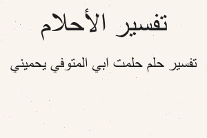 تفسير حلمت ابي المتوفي يحميني في المنام