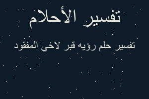 تفسير رؤيه قبر لاخي المفقود في المنام
