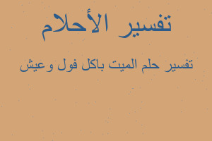 تفسير الميت باكل فول وعيش في المنام تفسير الميت باكل فول وعيش في المنام