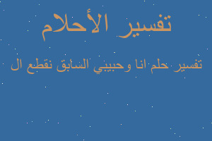 تفسير انا وحبيبي السابق نقطع ال في المنام تفسير انا وحبيبي السابق نقطع ال في المنام