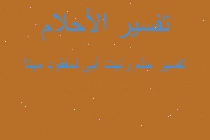 تفسير رئيت أبي لمفقود ميتا في المنام تفسير رئيت أبي لمفقود ميتا في المنام