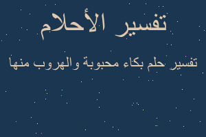 تفسير بكاء محبوبة والهروب منها في المنام