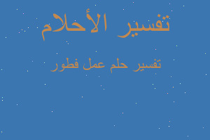 تفسير عمل فطور في المنام تفسير عمل فطور في المنام