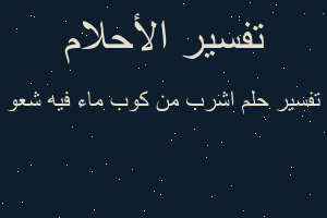 تفسير اشرب من كوب ماء فيه شعو في المنام تفسير اشرب من كوب ماء فيه شعو في المنام