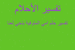 تفسير امي المتوفية بتجي لعنا في المنام