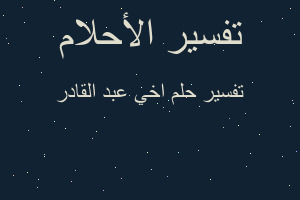 تفسير اخي عبد القادر في المنام تفسير اخي عبد القادر في المنام