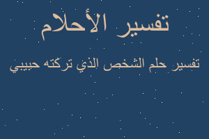 تفسير الشخص الذي تركته حبيبي في المنام