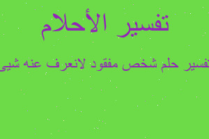 تفسير شخص مفقود لانعرف عنه شيئ في المنام