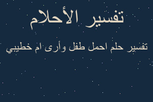 تفسير احمل طفل وأرى ام خطيبي في المنام