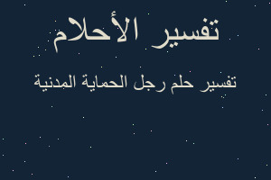 تفسير رجل الحماية المدنية في المنام