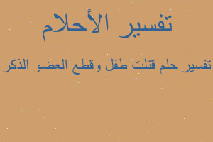 تفسير قتلت طفل وقطع العضو الذكر في المنام تفسير قتلت طفل وقطع العضو الذكر في المنام