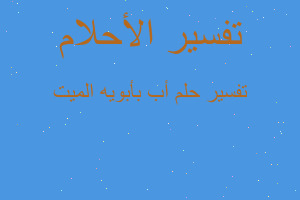 تفسير أب بأبويه الميت في المنام تفسير أب بأبويه الميت في المنام