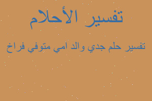 تفسير جدي والد امي متوفي فراخ في المنام تفسير جدي والد امي متوفي فراخ في المنام