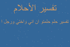 تفسير حلمتو ان اني واختي ورجل ا في المنام