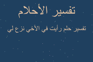 تفسير رأيت في الأخي نزع لي في المنام