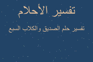 تفسير الصديق والكلاب السبع في المنام تفسير الصديق والكلاب السبع في المنام
