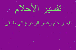 تفسير رفض الرجوع الى طليقي في المنام تفسير رفض الرجوع الى طليقي في المنام