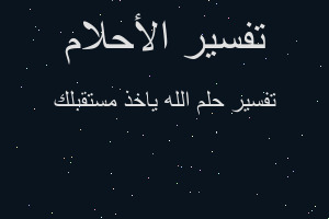 تفسير الله ياخذ مستقبلك في المنام تفسير الله ياخذ مستقبلك في المنام