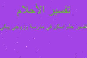 تفسير اسكن في مدرسة وزوجي يبكي في المنام