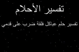 تفسير عباكل فلقة ضرب على قدمي في المنام تفسير عباكل فلقة ضرب على قدمي في المنام