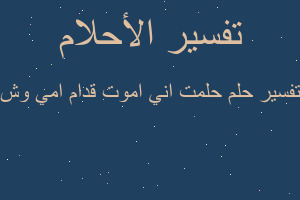 تفسير حلمت اني اموت قدام امي وش في المنام تفسير حلمت اني اموت قدام امي وش في المنام
