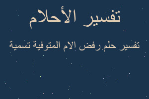 تفسير رفض الام المتوفية تسمية في المنام