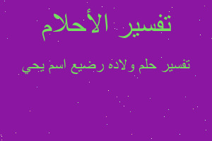 تفسير ولاده رضيع اسم يحي في المنام تفسير ولاده رضيع اسم يحي في المنام